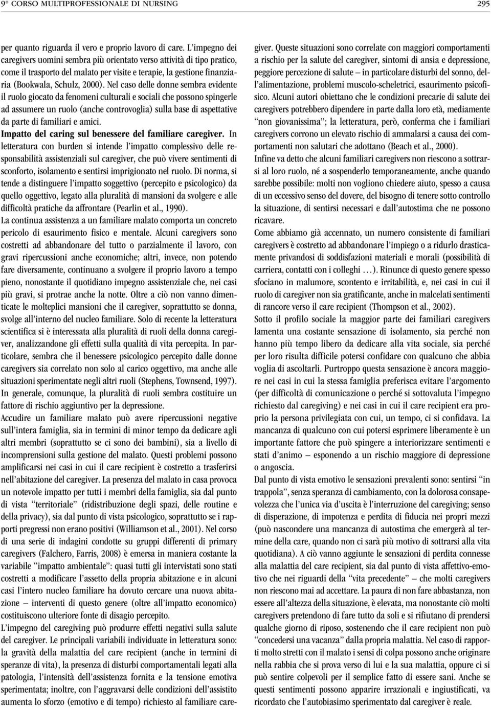 Nel caso delle donne sembra evidente il ruolo giocato da fenomeni culturali e sociali che possono spingerle ad assumere un ruolo (anche controvoglia) sulla base di aspettative da parte di familiari e