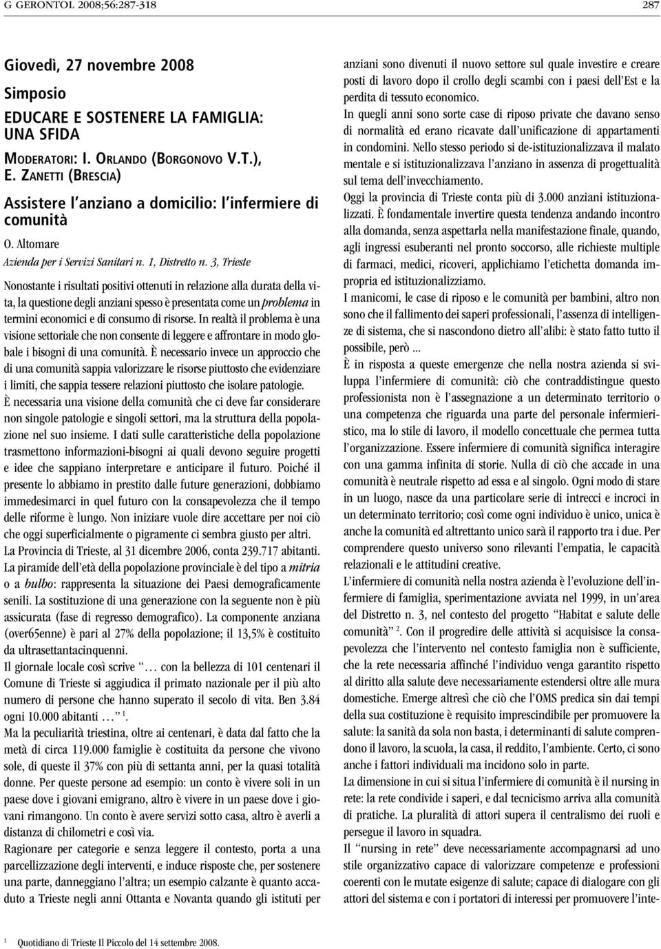 3, Trieste Nonostante i risultati positivi ottenuti in relazione alla durata della vita, la questione degli anziani spesso è presentata come un problema in termini economici e di consumo di risorse.