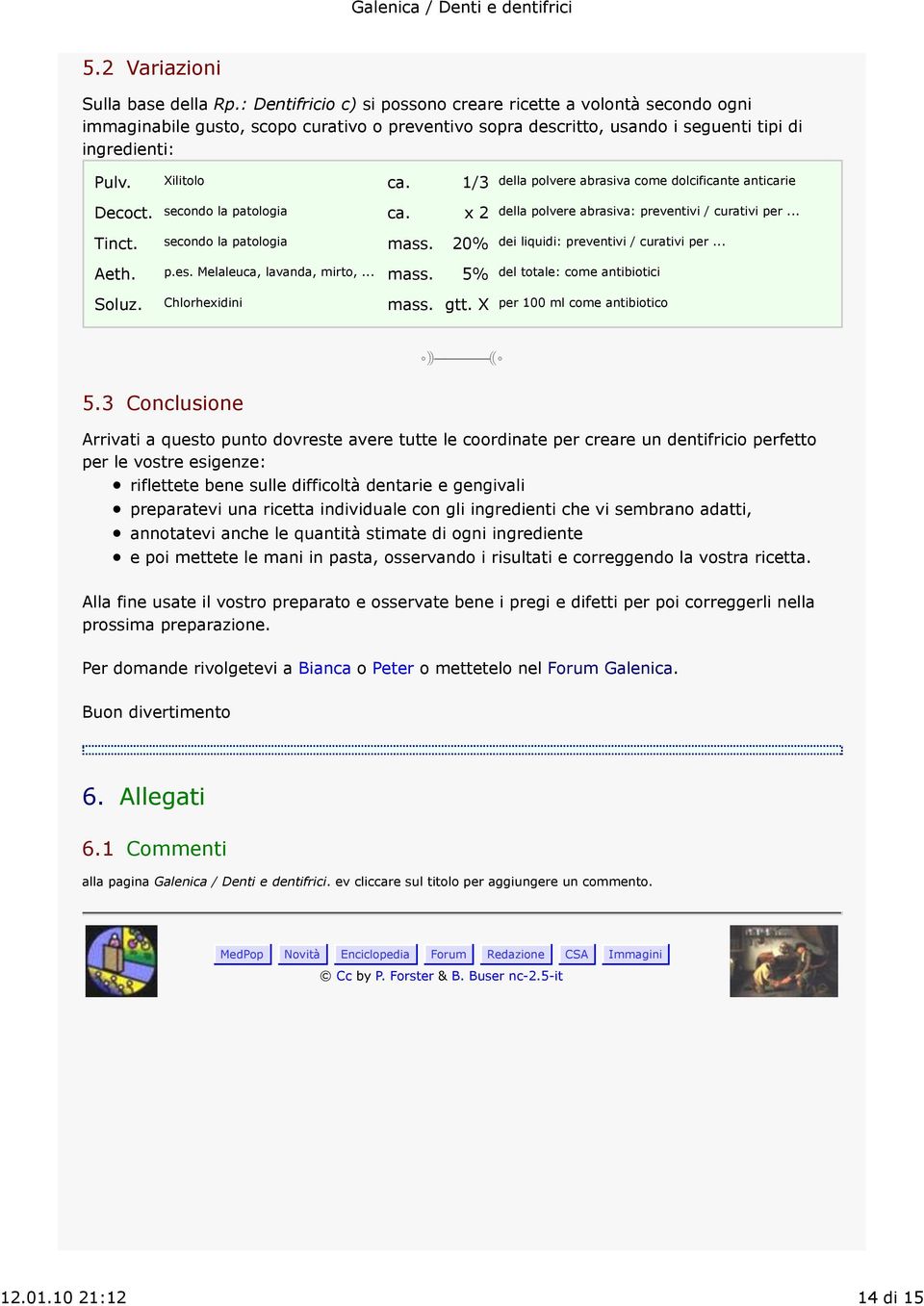 secondo la patologia ca. x 2 Tinct. secondo la patologia mass. 20% Aeth. p.es. Melaleuca, lavanda, mirto,... mass. 5% Soluz. Chlorhexidini mass. gtt.