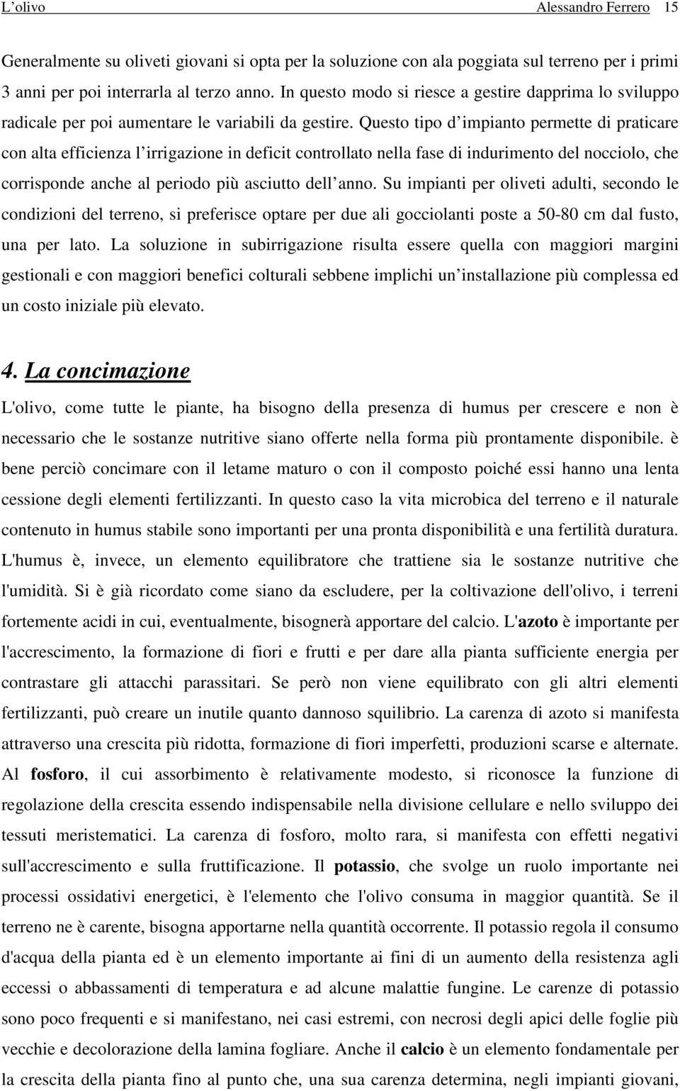 Questo tipo d impianto permette di praticare con alta efficienza l irrigazione in deficit controllato nella fase di indurimento del nocciolo, che corrisponde anche al periodo più asciutto dell anno.