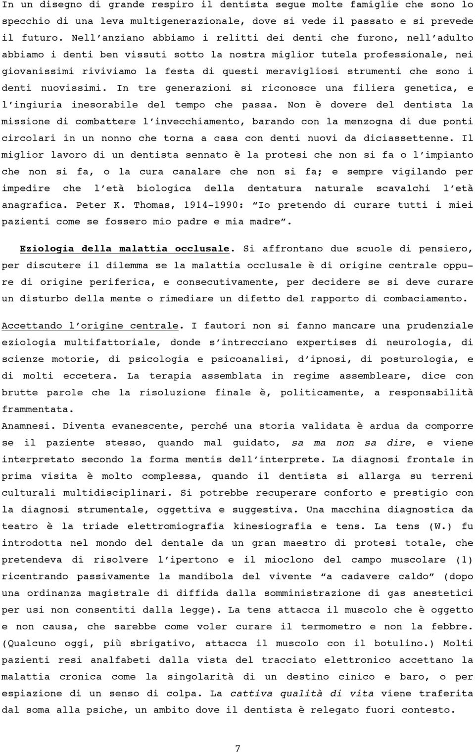 strumenti che sono i denti nuovissimi. In tre generazioni si riconosce una filiera genetica, e l ingiuria inesorabile del tempo che passa.