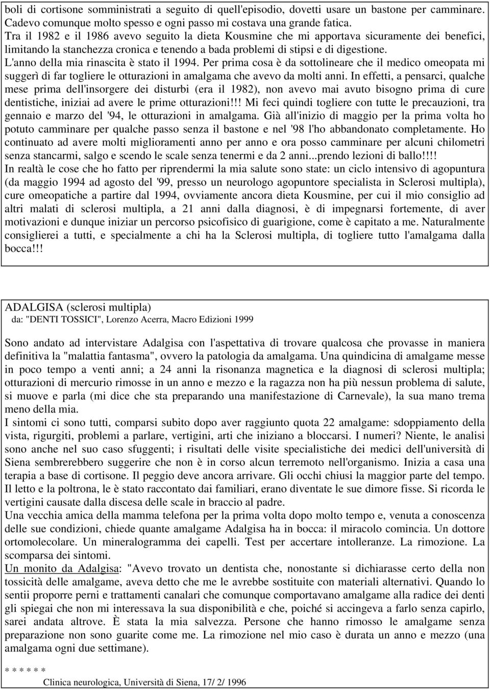 L'anno della mia rinascita è stato il 1994. Per prima cosa è da sottolineare che il medico omeopata mi suggerì di far togliere le otturazioni in amalgama che avevo da molti anni.