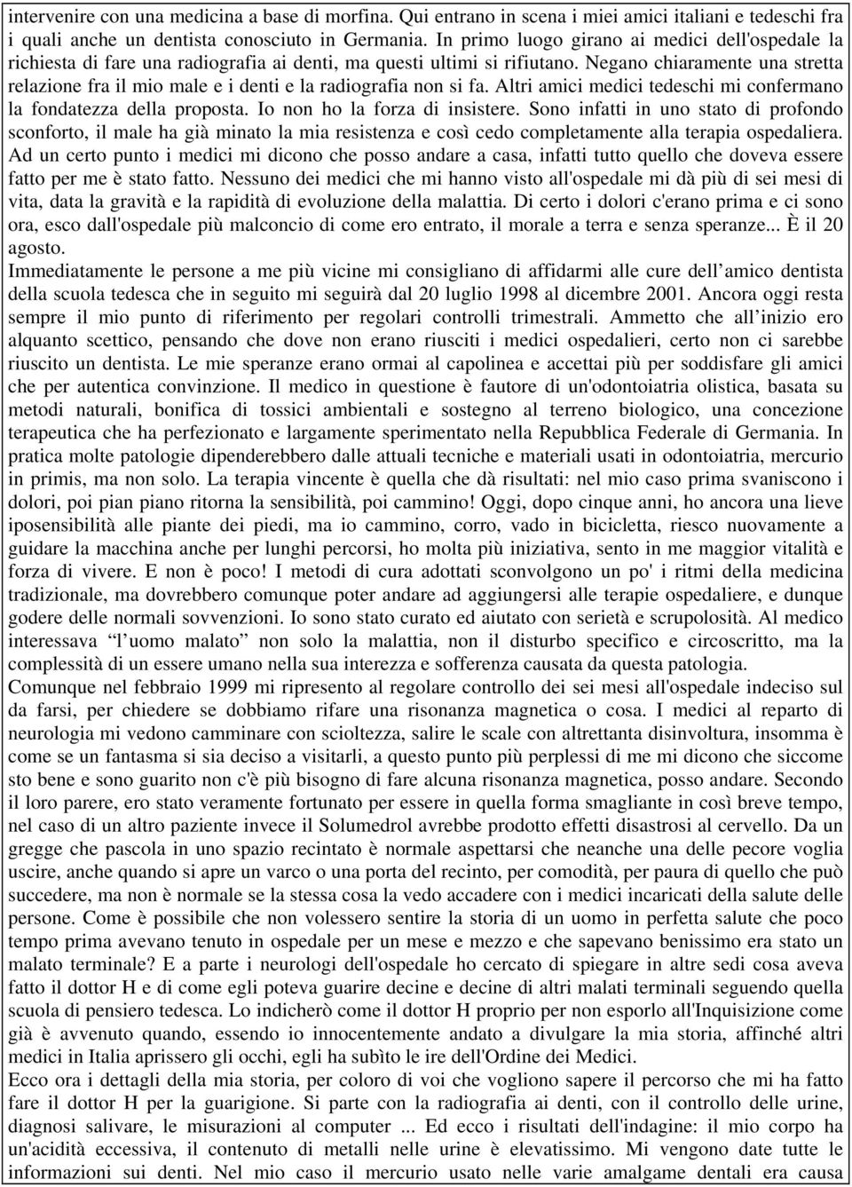 Negano chiaramente una stretta relazione fra il mio male e i denti e la radiografia non si fa. Altri amici medici tedeschi mi confermano la fondatezza della proposta. Io non ho la forza di insistere.