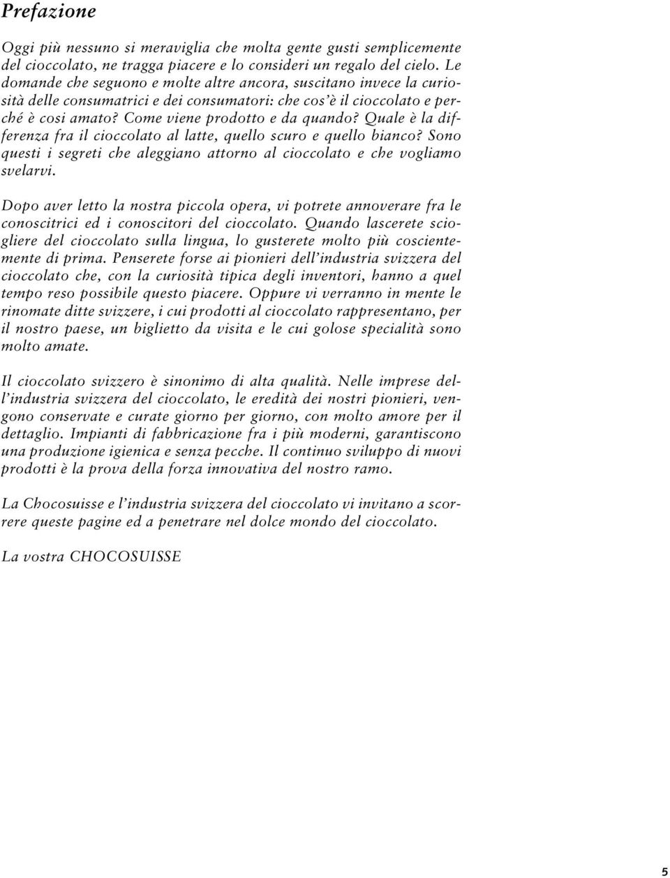 Quale è la differenza fra il cioccolato al latte, quello scuro e quello bianco? Sono questi i segreti che aleggiano attorno al cioccolato e che vogliamo svelarvi.