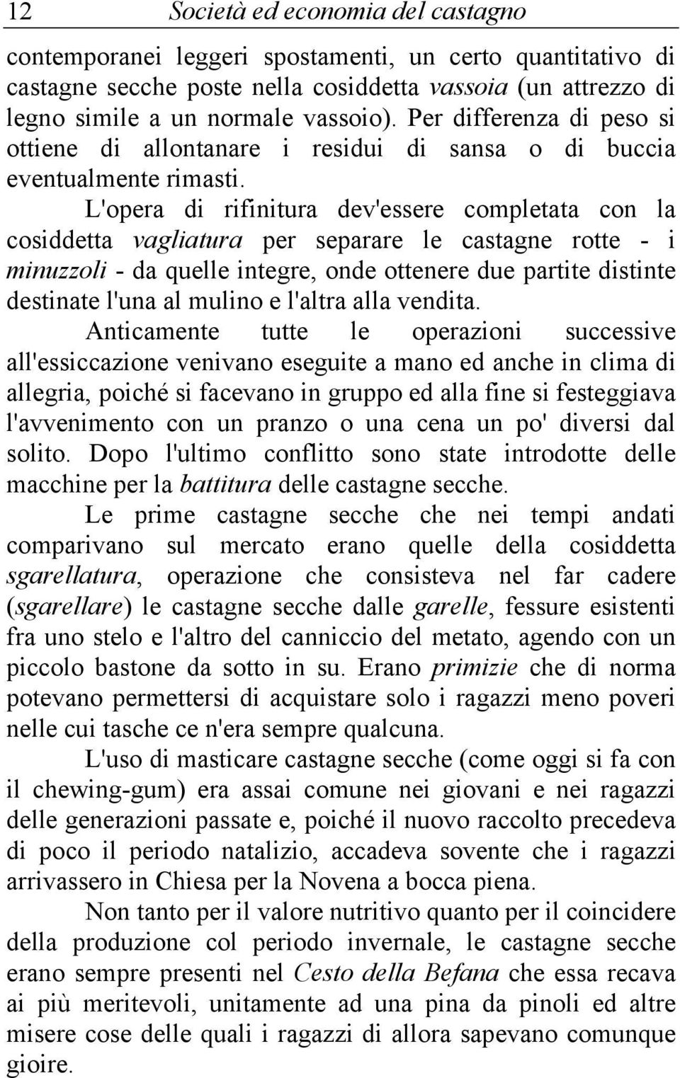 L'opera di rifinitura dev'essere completata con la cosiddetta vagliatura per separare le castagne rotte - i minuzzoli - da quelle integre, onde ottenere due partite distinte destinate l'una al mulino