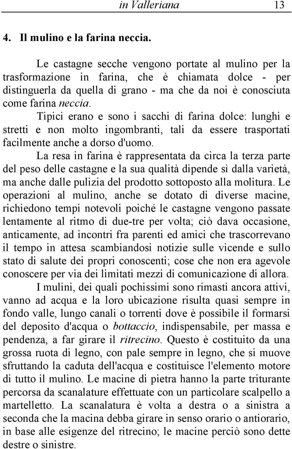 Tipici erano e sono i sacchi di farina dolce: lunghi e stretti e non molto ingombranti, tali da essere trasportati facilmente anche a dorso d'uomo.