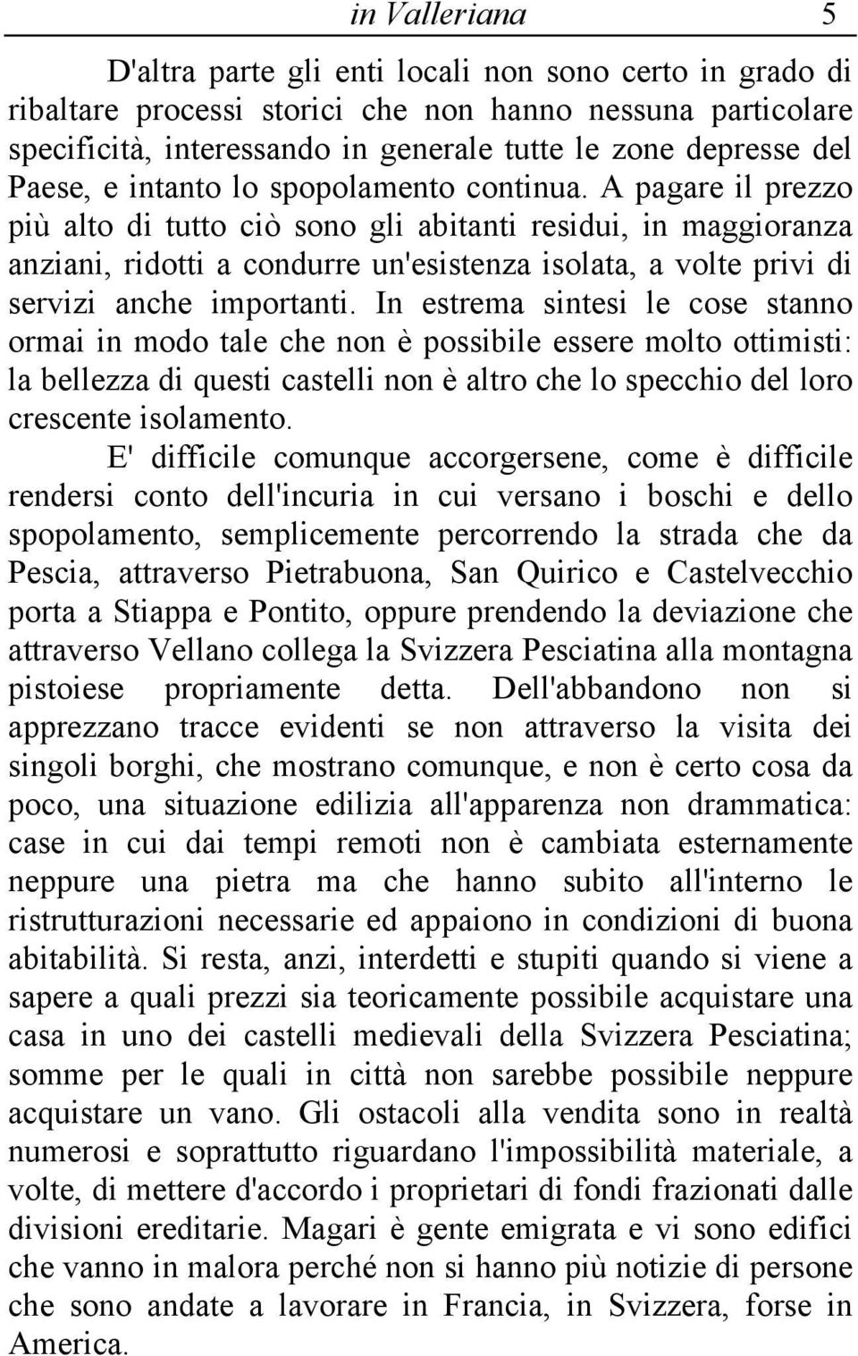 A pagare il prezzo più alto di tutto ciò sono gli abitanti residui, in maggioranza anziani, ridotti a condurre un'esistenza isolata, a volte privi di servizi anche importanti.