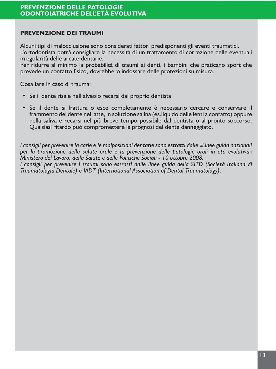 Per ridurre al minimo la probabilità di traumi ai denti, i bambini che praticano sport che prevede un contatto fisico, dovrebbero indossare delle protezioni su misura.