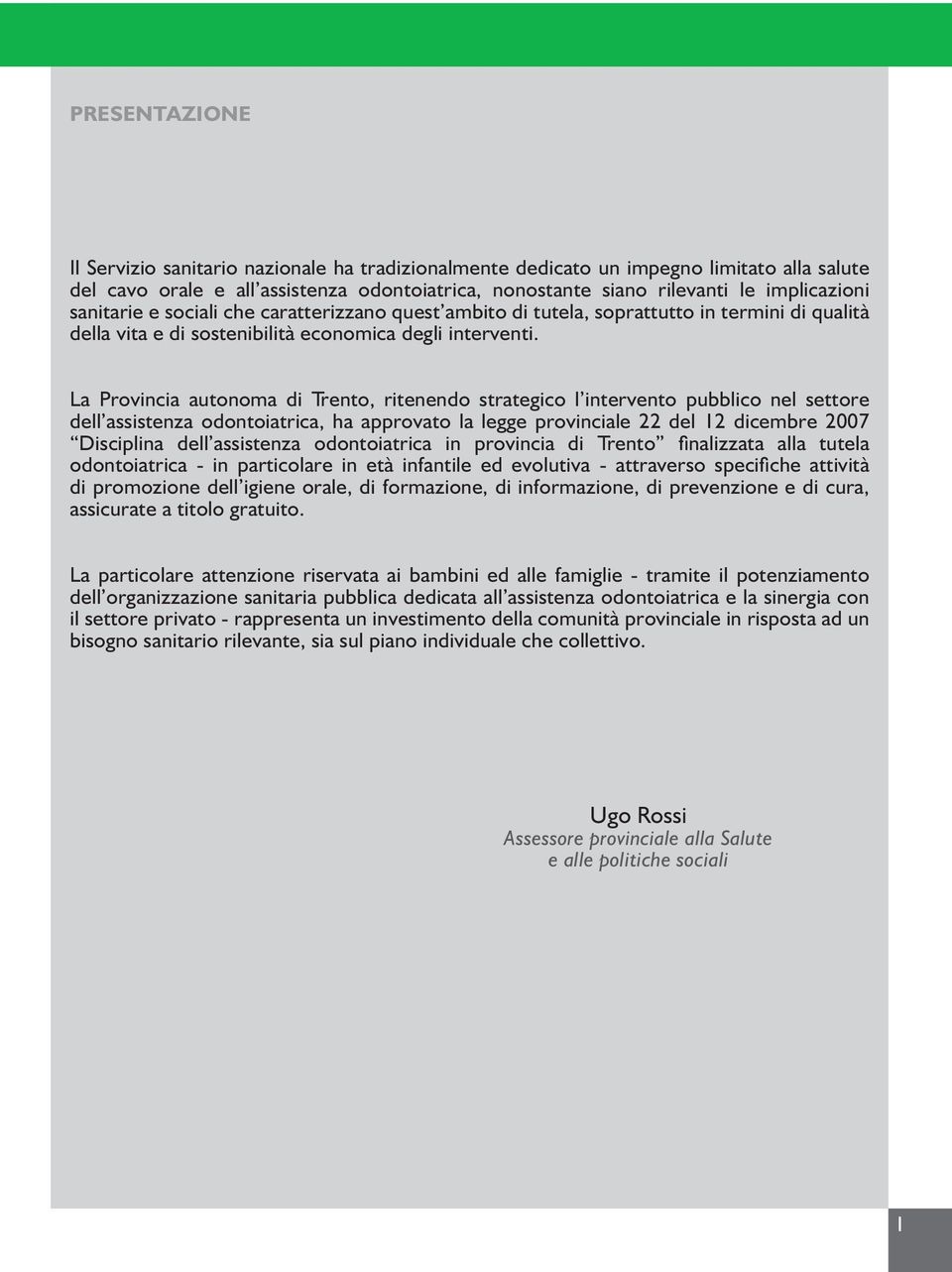 La Provincia autonoma di Trento, ritenendo strategico l intervento pubblico nel settore dell assistenza odontoiatrica, ha approvato la legge provinciale 22 del 12 dicembre 2007 Disciplina dell