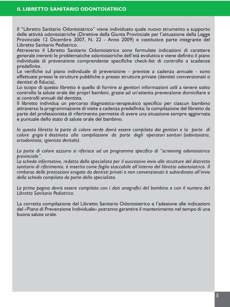 Attraverso il Libretto Sanitario Odontoiatrico sono formulate indicazioni di carattere generale inerenti le problematiche odontoiatriche dell età evolutiva e viene definito il piano individuale di