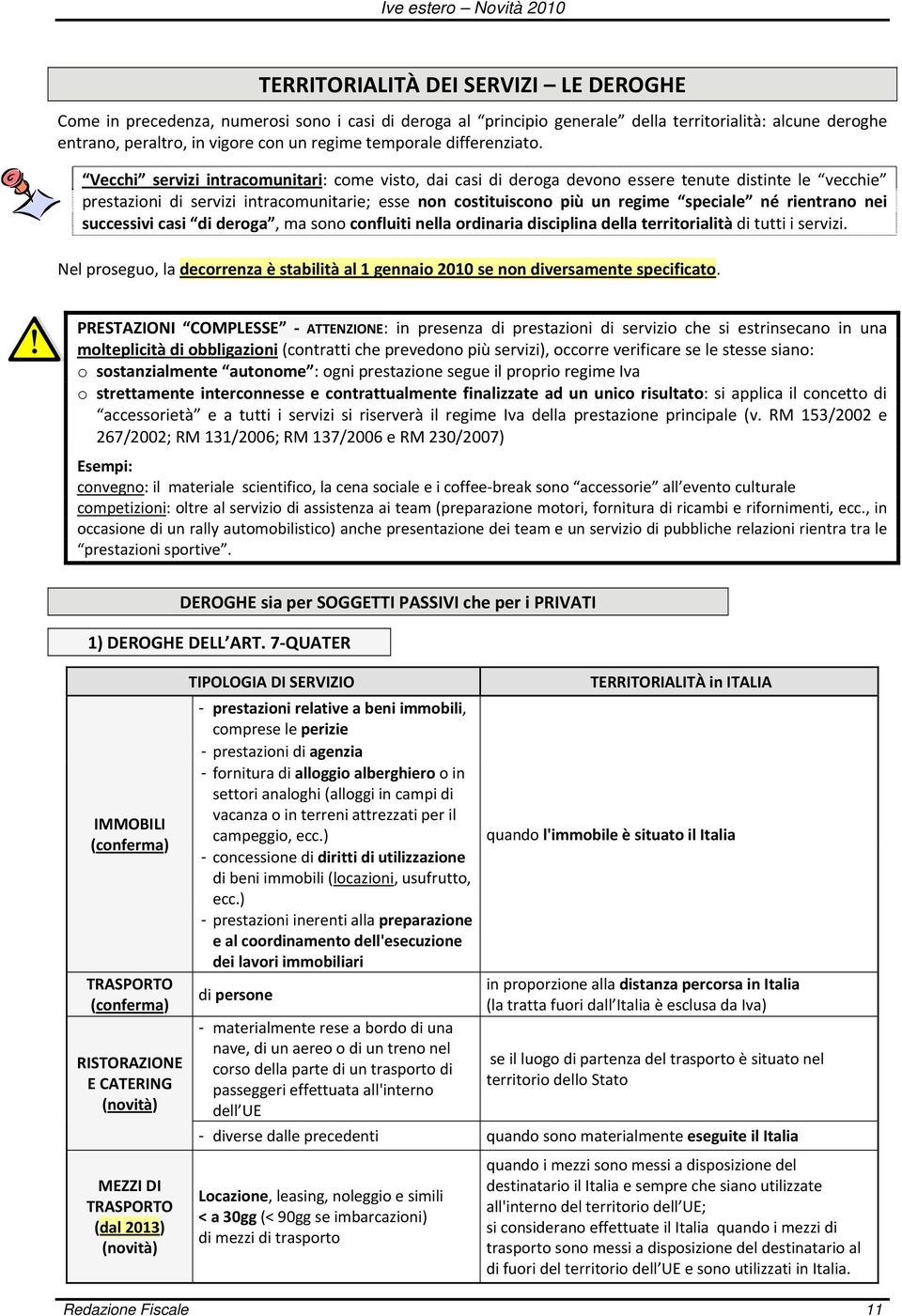 Vecchi servizi intracomunitari: come visto, dai casi di deroga devono essere tenute distinte le vecchie prestazioni di servizi intracomunitarie; esse non costituiscono più un regime speciale né