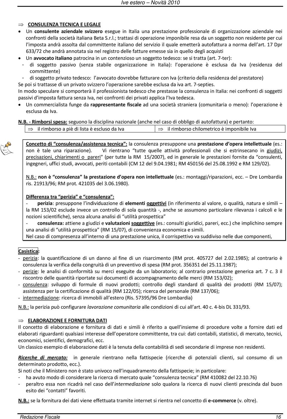 17 Dpr 633/72 che andrà annotata sia nel registro delle fatture emesse sia in quello degli acquisti Un avvocato italiano patrocina in un contenzioso un soggetto tedesco: se si tratta (art.