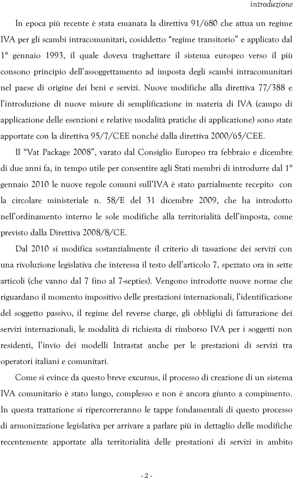 Nuove modifiche alla direttiva 77/388 e l introduzione di nuove misure di semplificazione in materia di IVA (campo di applicazione delle esenzioni e relative modalità pratiche di applicazione) sono