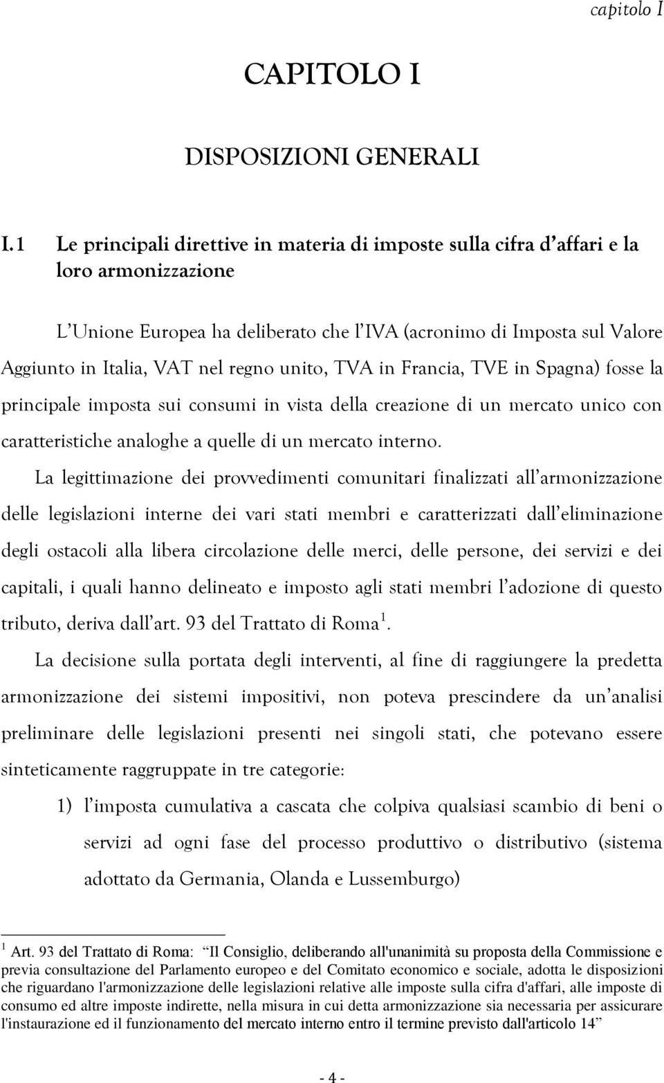 regno unito, TVA in Francia, TVE in Spagna) fosse la principale imposta sui consumi in vista della creazione di un mercato unico con caratteristiche analoghe a quelle di un mercato interno.