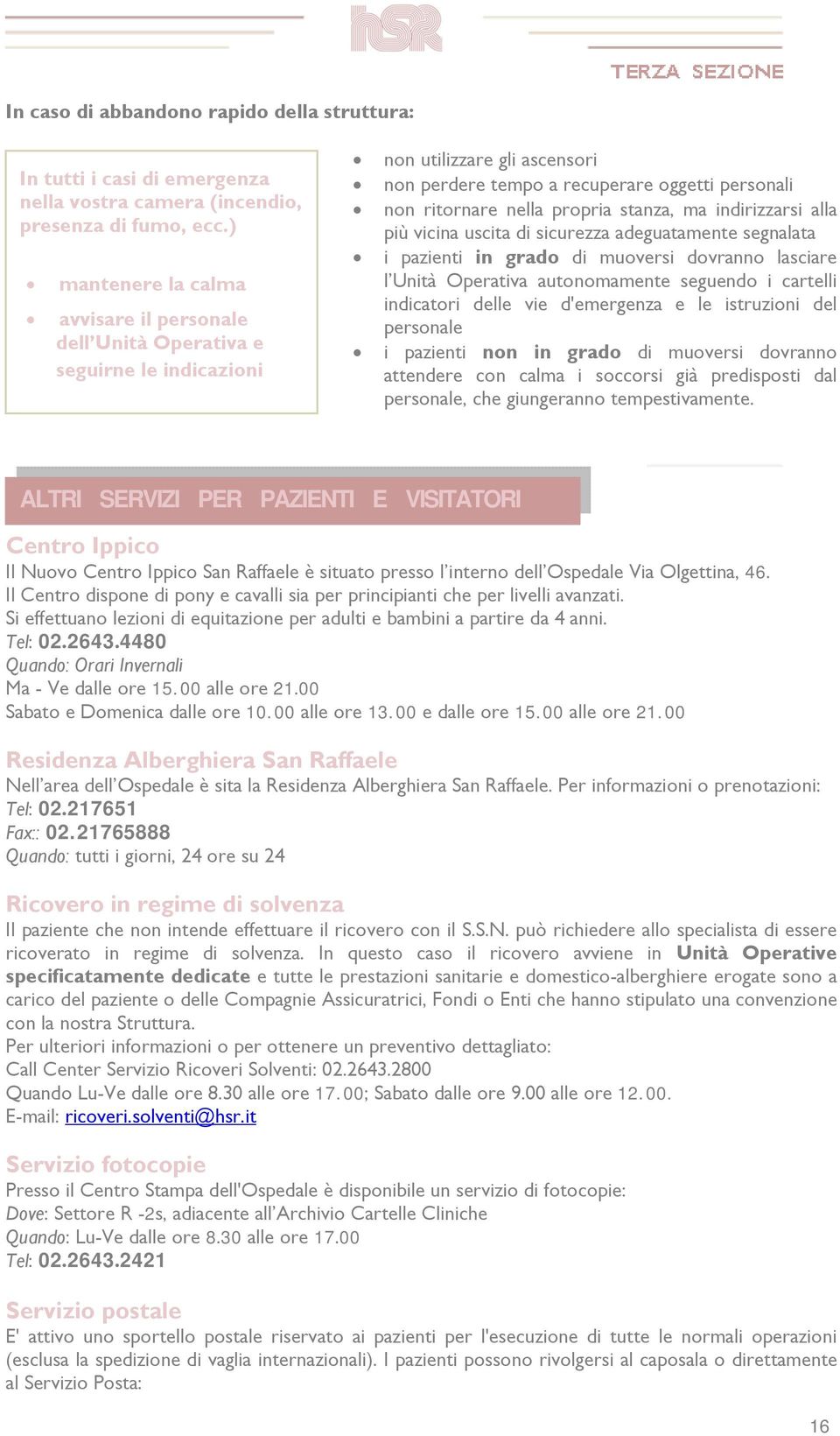 stanza, ma indirizzarsi alla più vicina uscita di sicurezza adeguatamente segnalata i pazienti in grado di muoversi dovranno lasciare l Unità Operativa autonomamente seguendo i cartelli indicatori