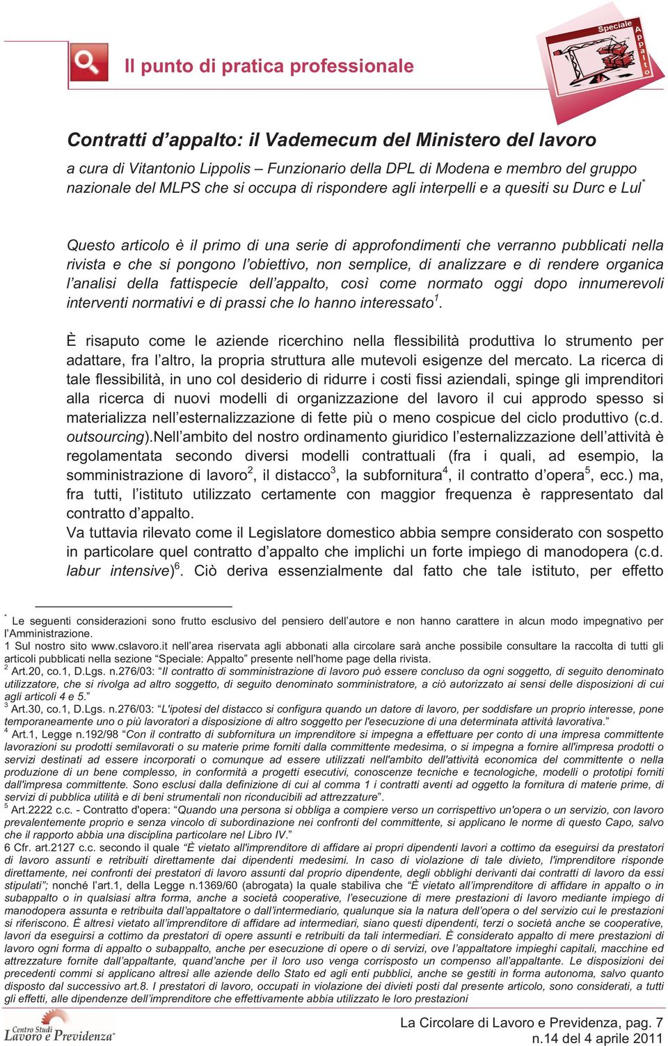 semplice, di analizzare e di rendere organica l analisi della fattispecie dell appalto, così come normato oggi dopo innumerevoli interventi normativi e di prassi che lo hanno interessato 1.