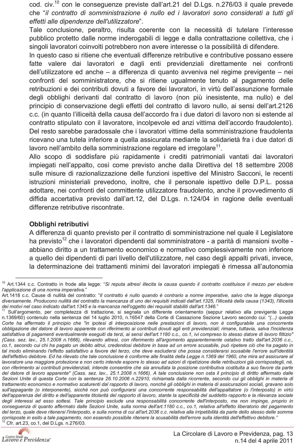 Tale conclusione, peraltro, risulta coerente con la necessità di tutelare l interesse pubblico protetto dalle norme inderogabili di legge e dalla contrattazione collettiva, che i singoli lavoratori