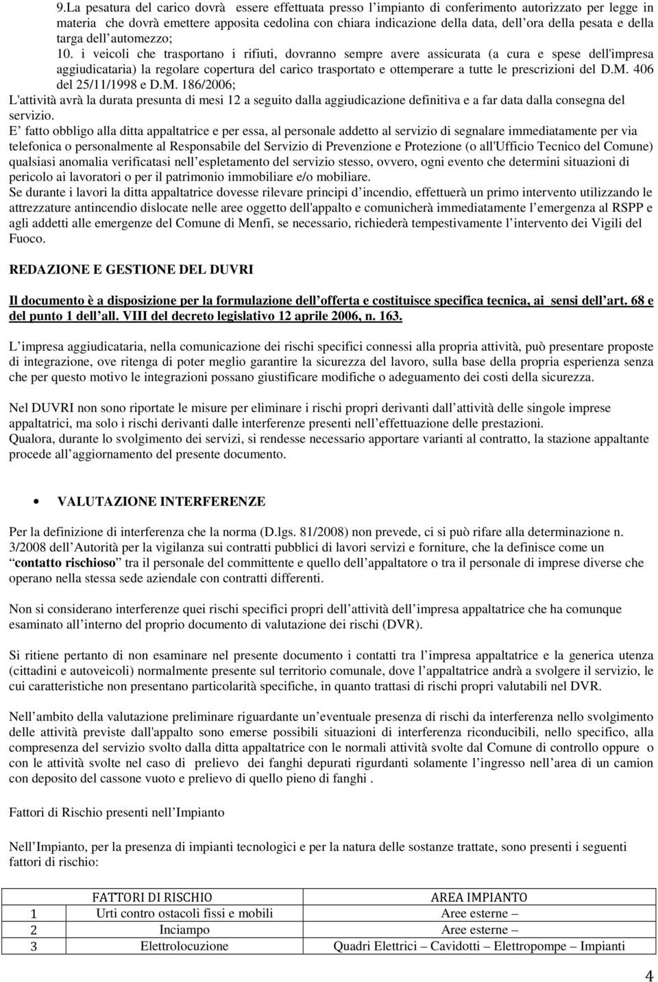 i veicoli che trasportano i rifiuti, dovranno sempre avere assicurata (a cura e spese dell'impresa aggiudicataria) la regolare copertura del carico trasportato e ottemperare a tutte le prescrizioni