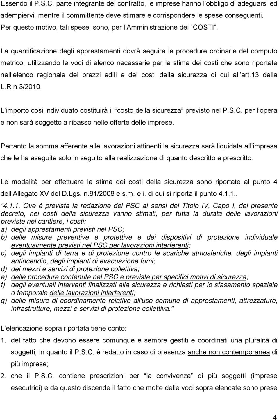 La quantificazione degli apprestamenti dovrà seguire le procedure ordinarie del computo metrico, utilizzando le voci di elenco necessarie per la stima dei costi che sono riportate nell elenco