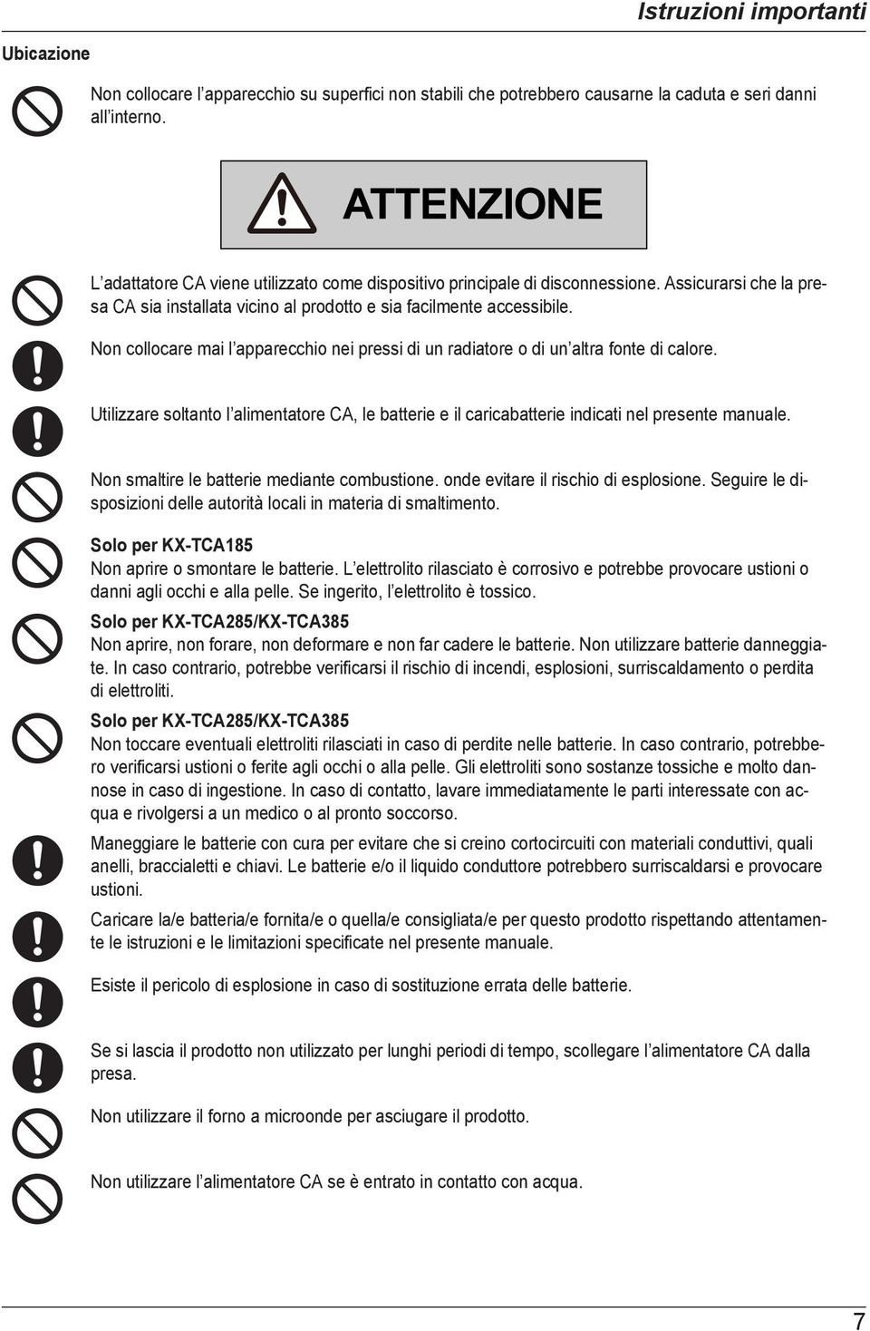 Non collocare mai l apparecchio nei pressi di un radiatore o di un altra fonte di calore. Utilizzare soltanto l alimentatore CA, le batterie e il caricabatterie indicati nel presente manuale.