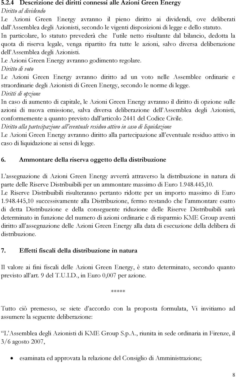 In particolare, lo statuto prevederà che l utile netto risultante dal bilancio, dedotta la quota di riserva legale, venga ripartito fra tutte le azioni, salvo diversa deliberazione dell Assemblea