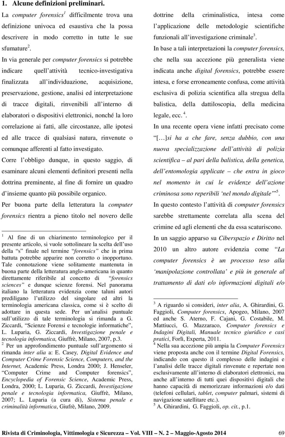 tracce digitali, rinvenibili all interno di elaboratori o dispositivi elettronici, nonché la loro correlazione ai fatti, alle circostanze, alle ipotesi ed alle tracce di qualsiasi natura, rinvenute o