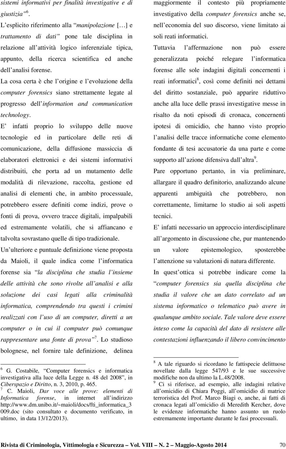 analisi forense. La cosa certa è che l origine e l evoluzione della computer forensics siano strettamente legate al progresso dell information and communication technology.