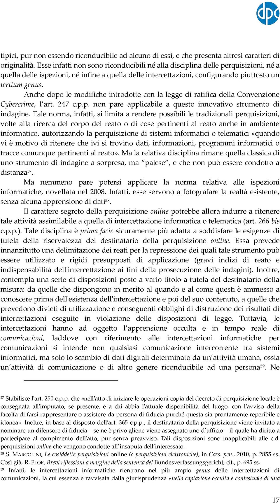 Anche dopo le modifiche introdotte con la legge di ratifica della Convenzione Cybercrime, l art. 247 c.p.p. non pare applicabile a questo innovativo strumento di indagine.