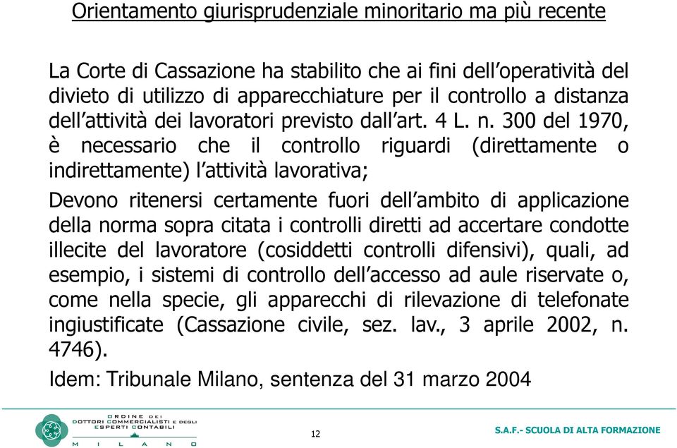 300 del 1970, è necessario che il controllo riguardi (direttamente o indirettamente) l attività lavorativa; Devono ritenersi certamente fuori dell ambito di applicazione della norma sopra citata i