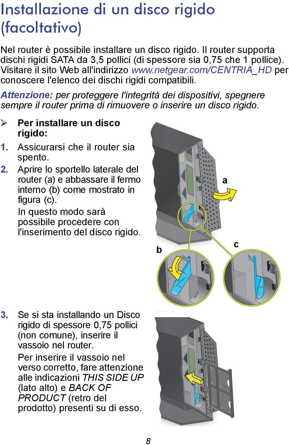 Attenzione: per proteggere l'integrità dei dispositivi, spegnere sempre il router prima di rimuovere o inserire un disco rigido. Per installare un disco rigido: 1.