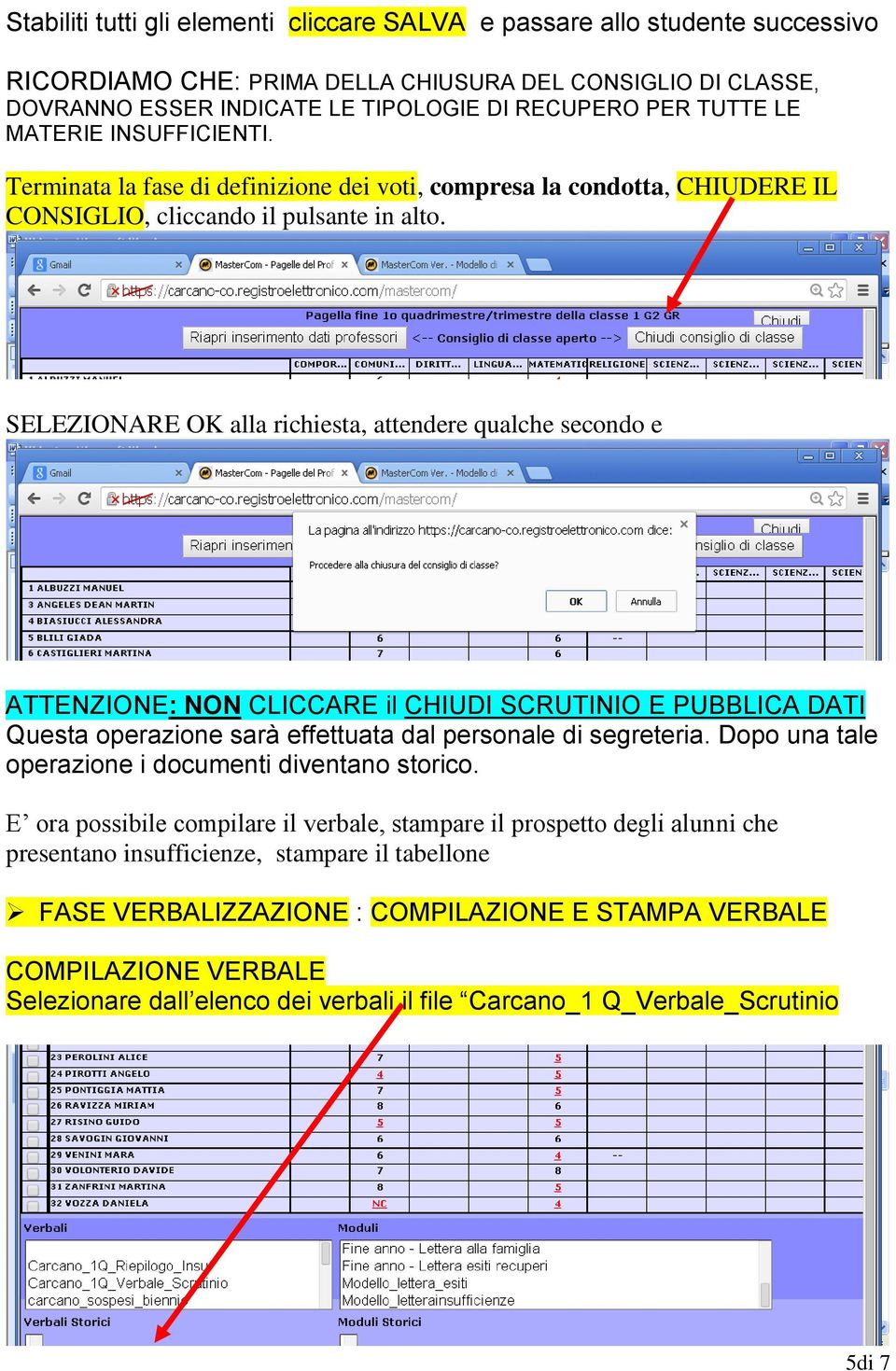 SELEZIONARE OK alla richiesta, attendere qualche secondo e ATTENZIONE: NON CLICCARE il CHIUDI SCRUTINIO E PUBBLICA DATI Questa operazione sarà effettuata dal personale di segreteria.