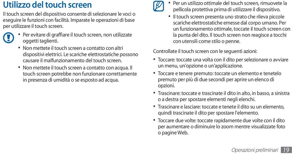 Le scariche elettrostatiche possono causare il malfunzionamento del touch screen. Non mettete il touch screen a contatto con acqua.