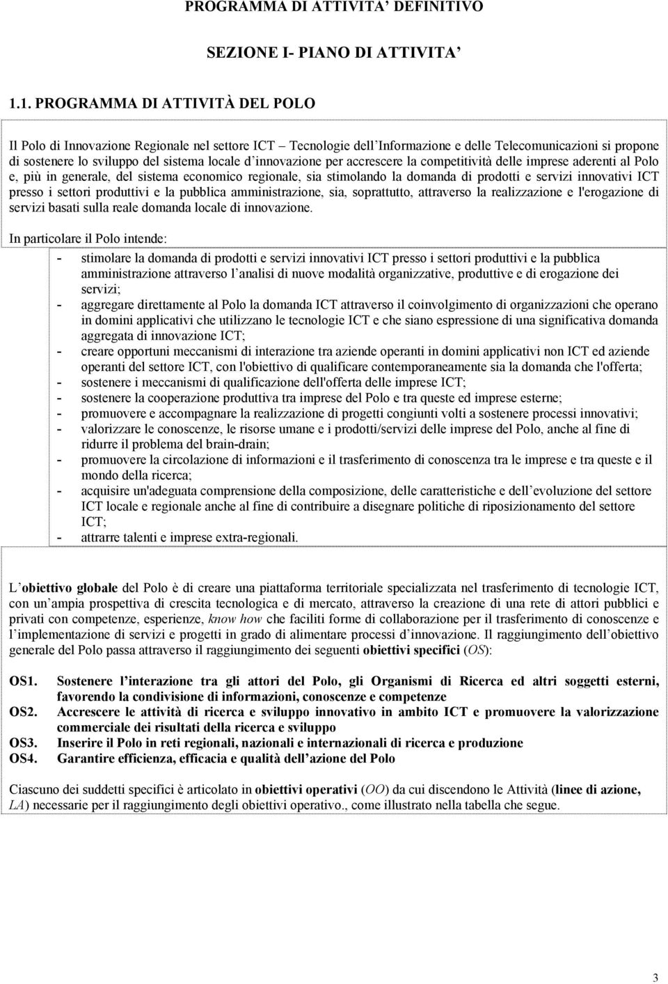 innovazione per accrescere la competitività delle imprese aderenti al Polo e, più in generale, del sistema economico regionale, sia stimolando la domanda di prodotti e servizi innovativi ICT presso i