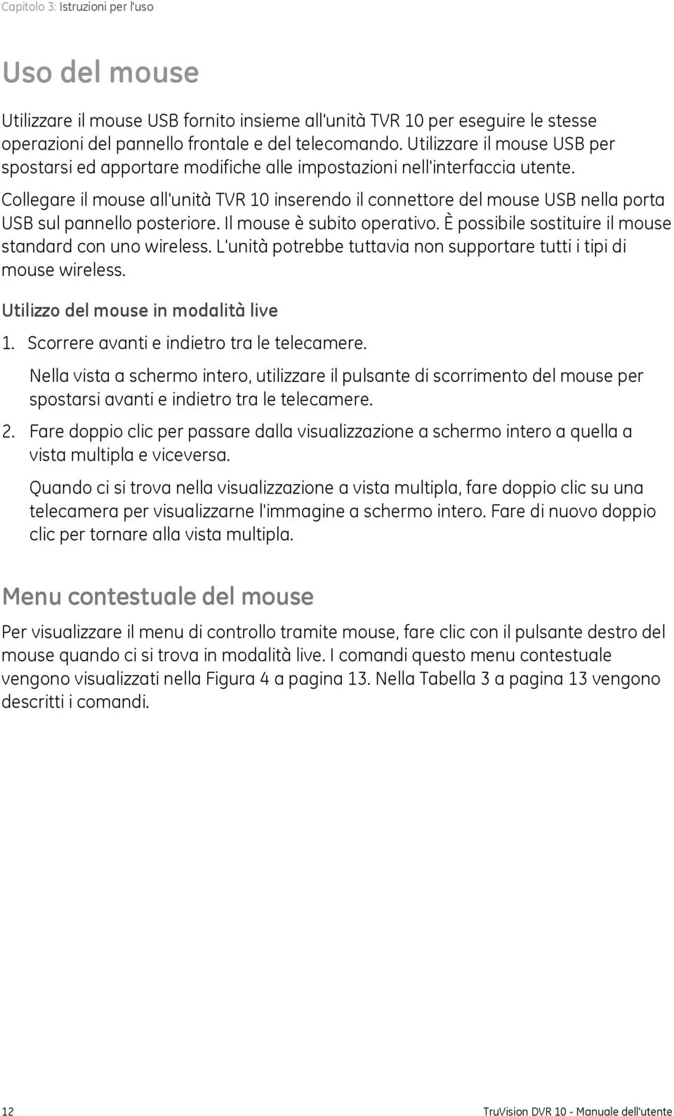 Collegare il mouse all'unità TVR 10 inserendo il connettore del mouse USB nella porta USB sul pannello posteriore. Il mouse è subito operativo.