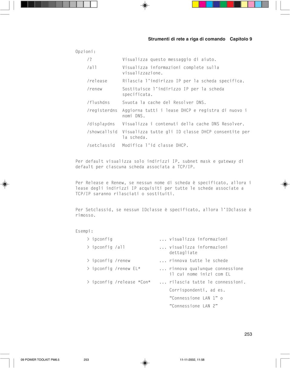 Sostituisce l indirizzo IP per la scheda specificata. Svuota la cache del Resolver DNS. Aggiorna tutti i lease DHCP e registra di nuovo i nomi DNS. Visualizza i contenuti della cache DNS Resolver.