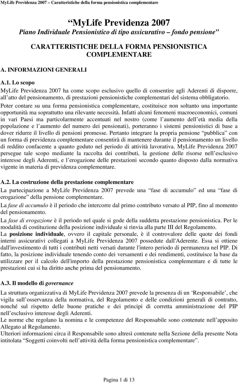 Lo scopo MyLife Previdenza 2007 ha come scopo esclusivo quello di consentire agli Aderenti di disporre, all atto del pensionamento, di prestazioni pensionistiche complementari del sistema