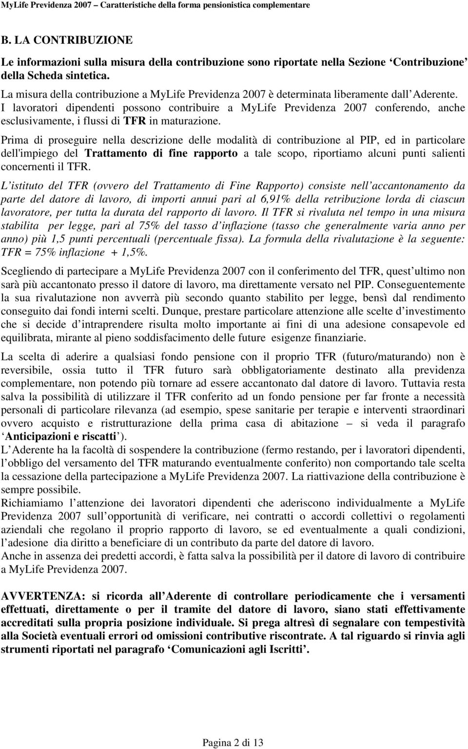 La misura della contribuzione a MyLife Previdenza 2007 è determinata liberamente dall Aderente.