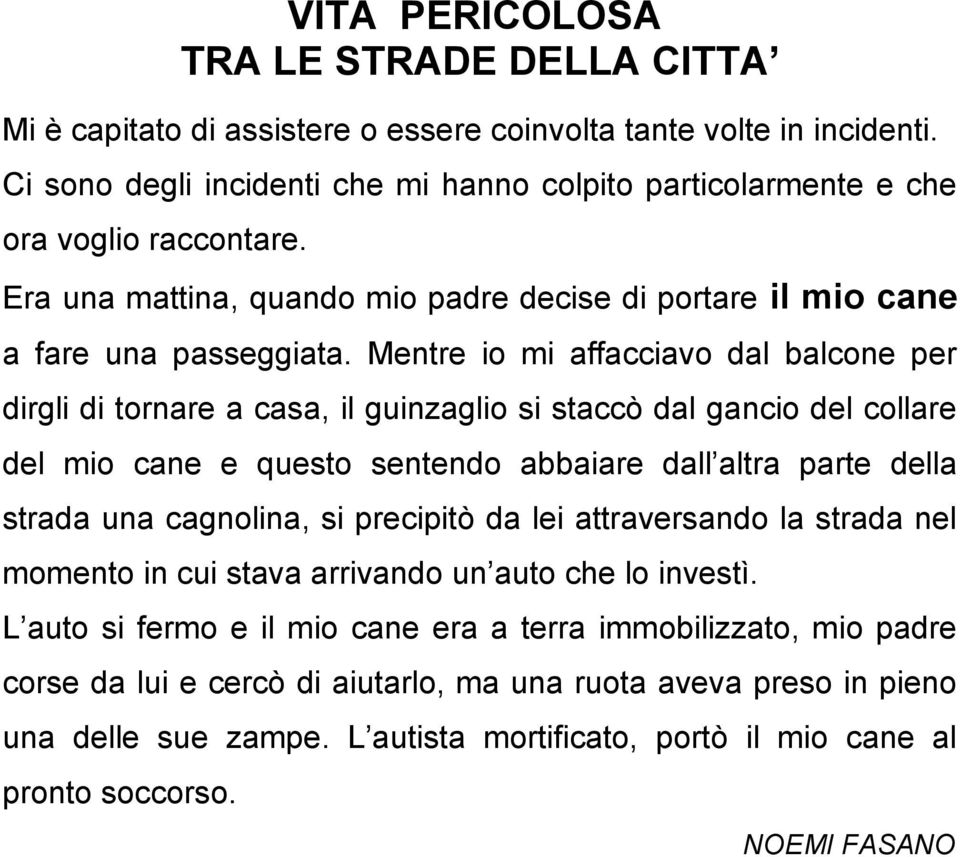 Mentre io mi affacciavo dal balcone per dirgli di tornare a casa, il guinzaglio si staccò dal gancio del collare del mio cane e questo sentendo abbaiare dall altra parte della strada una cagnolina,