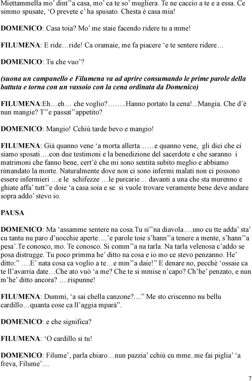 (suona un campanello e Filumena va ad aprire consumando le prime parole della battuta e torna con un vassoio con la cena ordinata da Domenico) FILUMENA:Eh eh che voglio?..hanno portato la cena!...mangia.