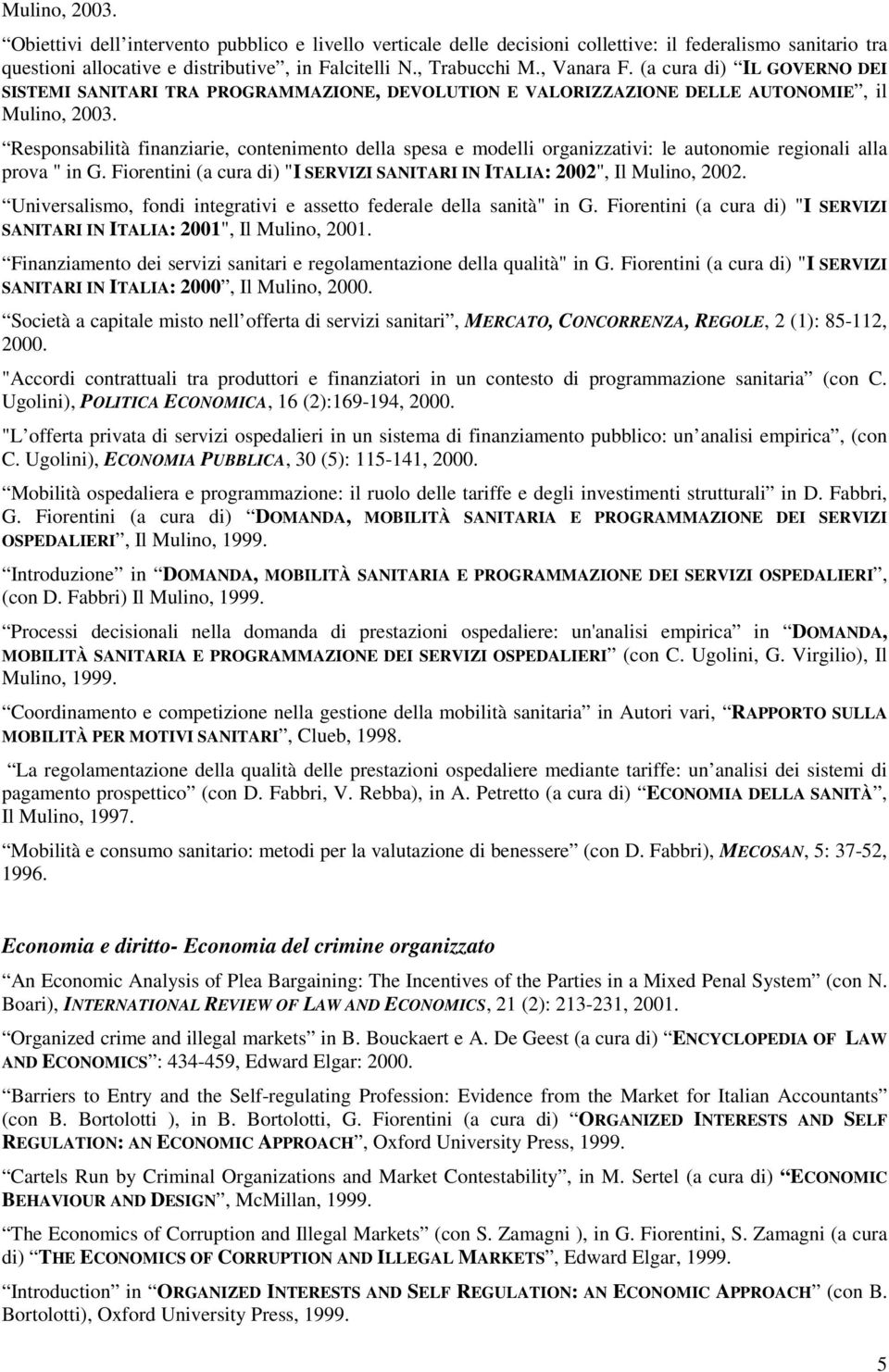 Responsabilità finanziarie, contenimento della spesa e modelli organizzativi: le autonomie regionali alla prova " in G. Fiorentini (a cura di) "I SERVIZI SANITARI IN ITALIA: 2002", Il Mulino, 2002.