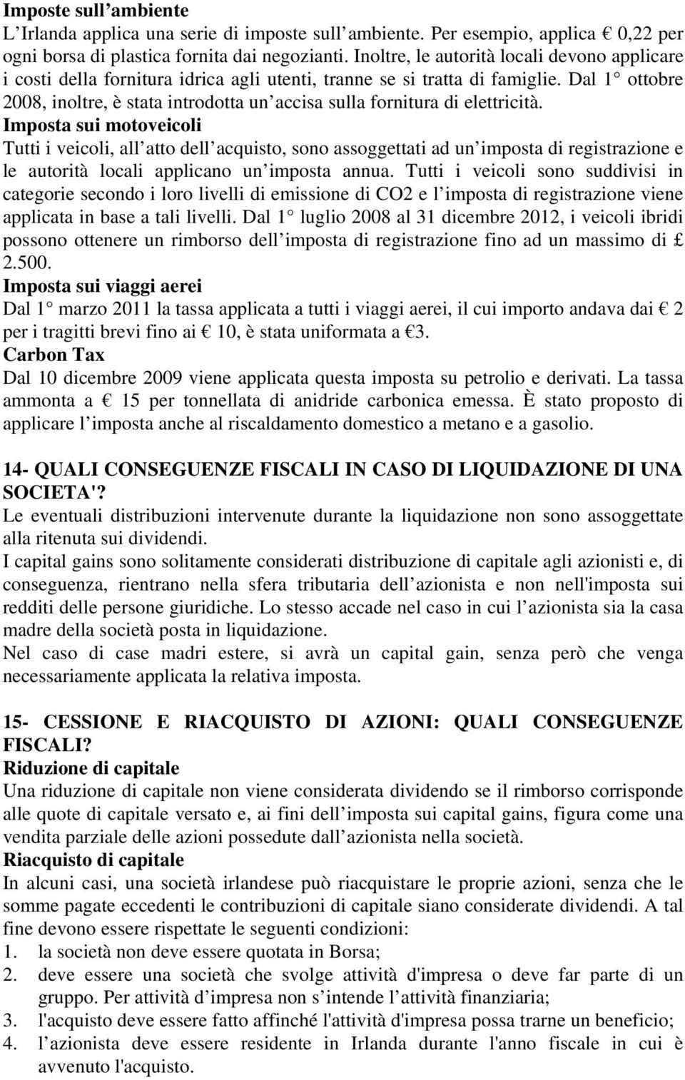 Dal 1 ottobre 2008, inoltre, è stata introdotta un accisa sulla fornitura di elettricità.