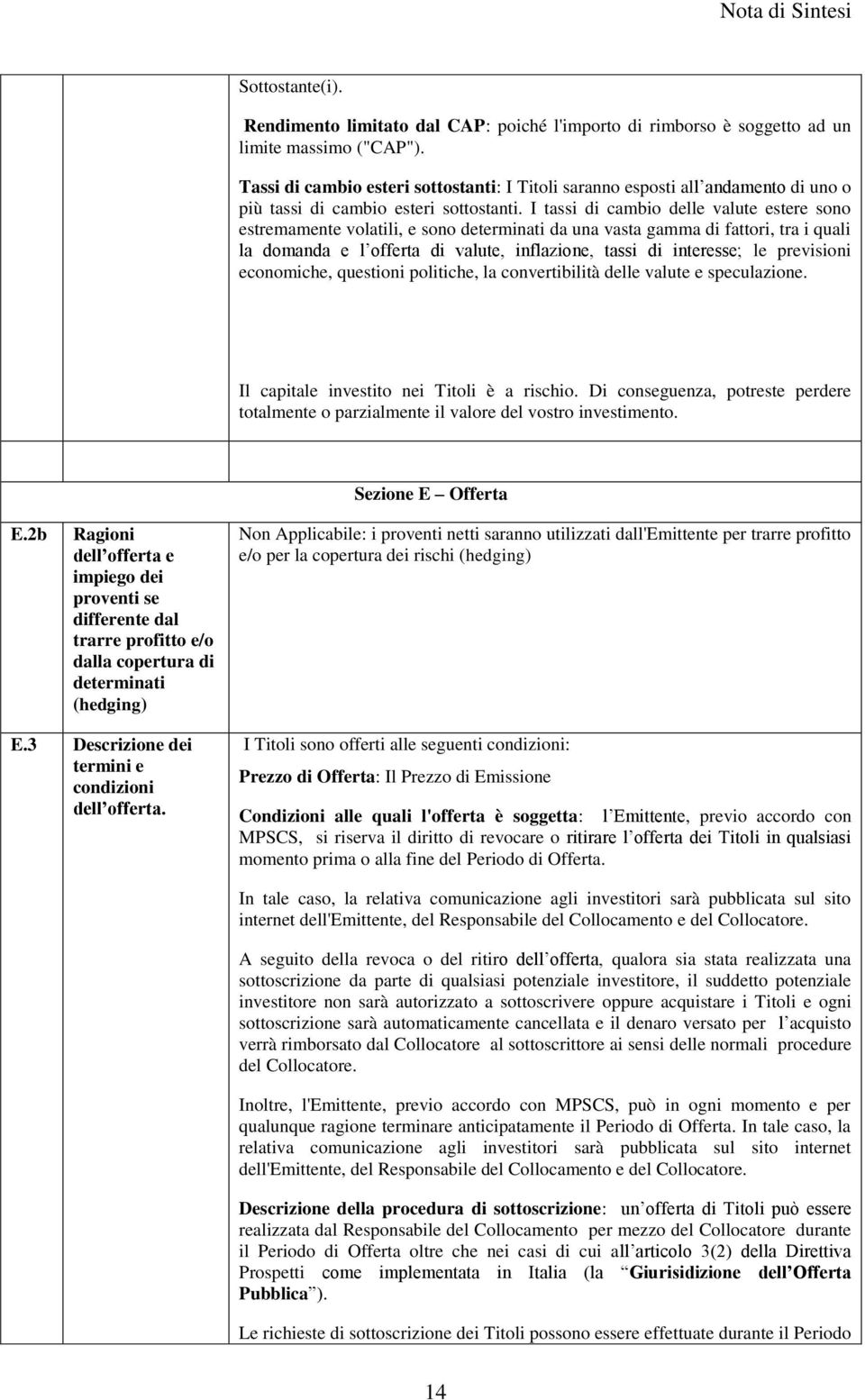 I tassi di cambio delle valute estere sono estremamente volatili, e sono determinati da una vasta gamma di fattori, tra i quali la domanda e l offerta di valute, inflazione, tassi di interesse; le