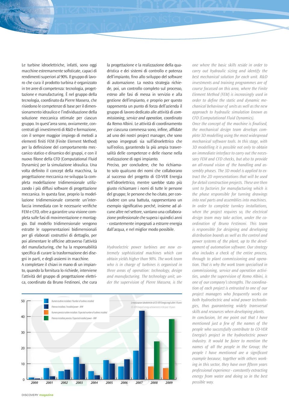 È nel gruppo della tecnologia, coordinato da Pierre Massera, che risiedono le competenze di base per il dimensionamento idraulico e l individuazione della soluzione meccanica ottimale per ciascun