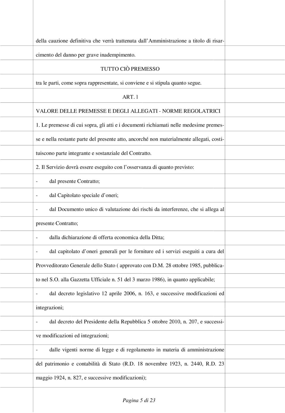 Le premesse di cui sopra, gli atti e i documenti richiamati nelle medesime premesse e nella restante parte del presente atto, ancorché non materialmente allegati, costituiscono parte integrante e