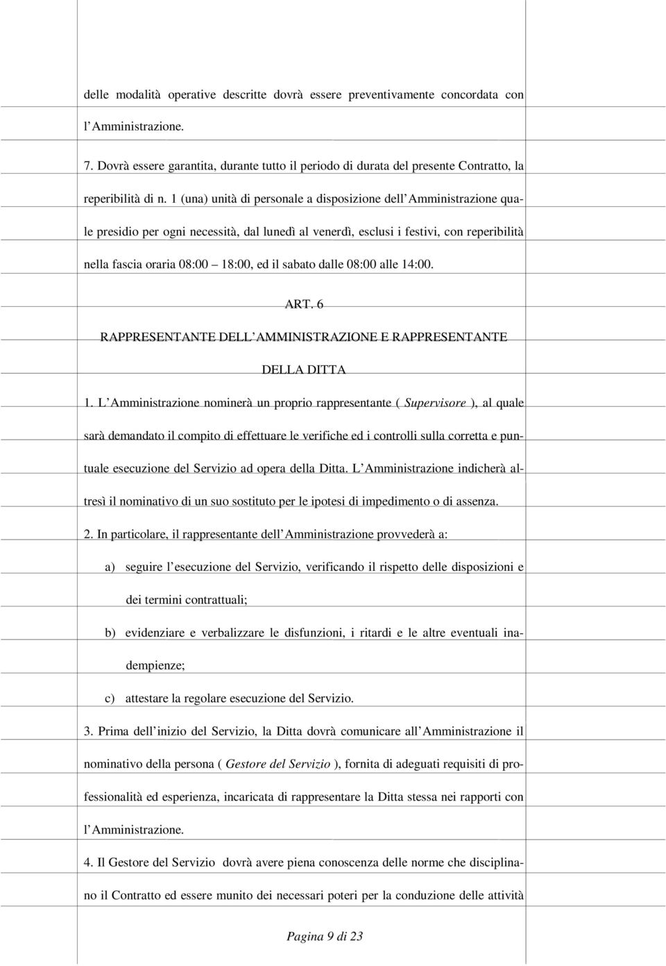 1 (una) unità di personale a disposizione dell Amministrazione quale presidio per ogni necessità, dal lunedì al venerdì, esclusi i festivi, con reperibilità nella fascia oraria 08:00 18:00, ed il