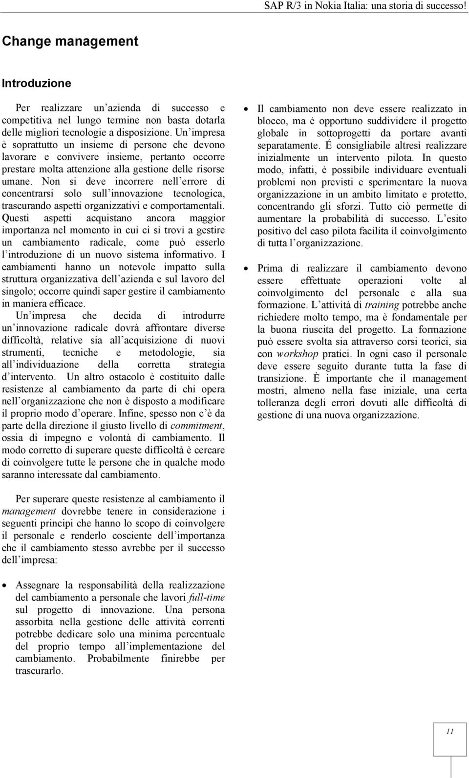 Un impresa è soprattutto un insieme di persone che devono lavorare e convivere insieme, pertanto occorre prestare molta attenzione alla gestione delle risorse umane.