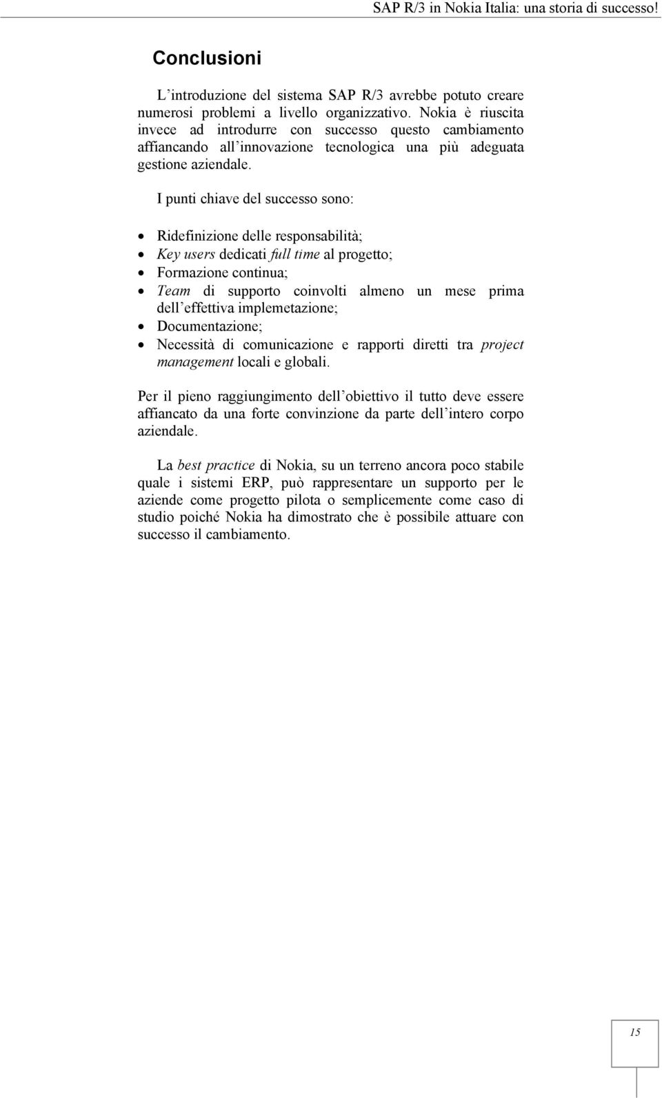 I punti chiave del successo sono: Ridefinizione delle responsabilità; Key users dedicati full time al progetto; Formazione continua; Team di supporto coinvolti almeno un mese prima dell effettiva