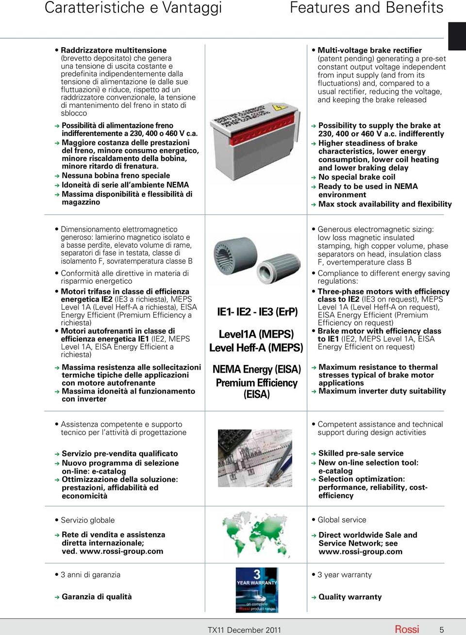 indifferentemente a 230, 400 o 460 V c.a. Maggiore costanza delle prestazioni del freno, minore consumo energetico, minore riscaldamento della bobina, minore ritardo di frenatura.