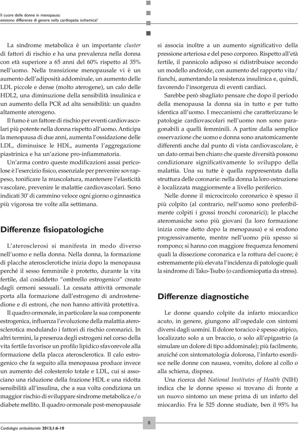 Nella transizione menopausale vi è un aumento dell adiposità addominale, un aumento delle LDL piccole e dense (molto aterogene), un calo delle HDL2, una diminuzione della sensibilità insulinica e un