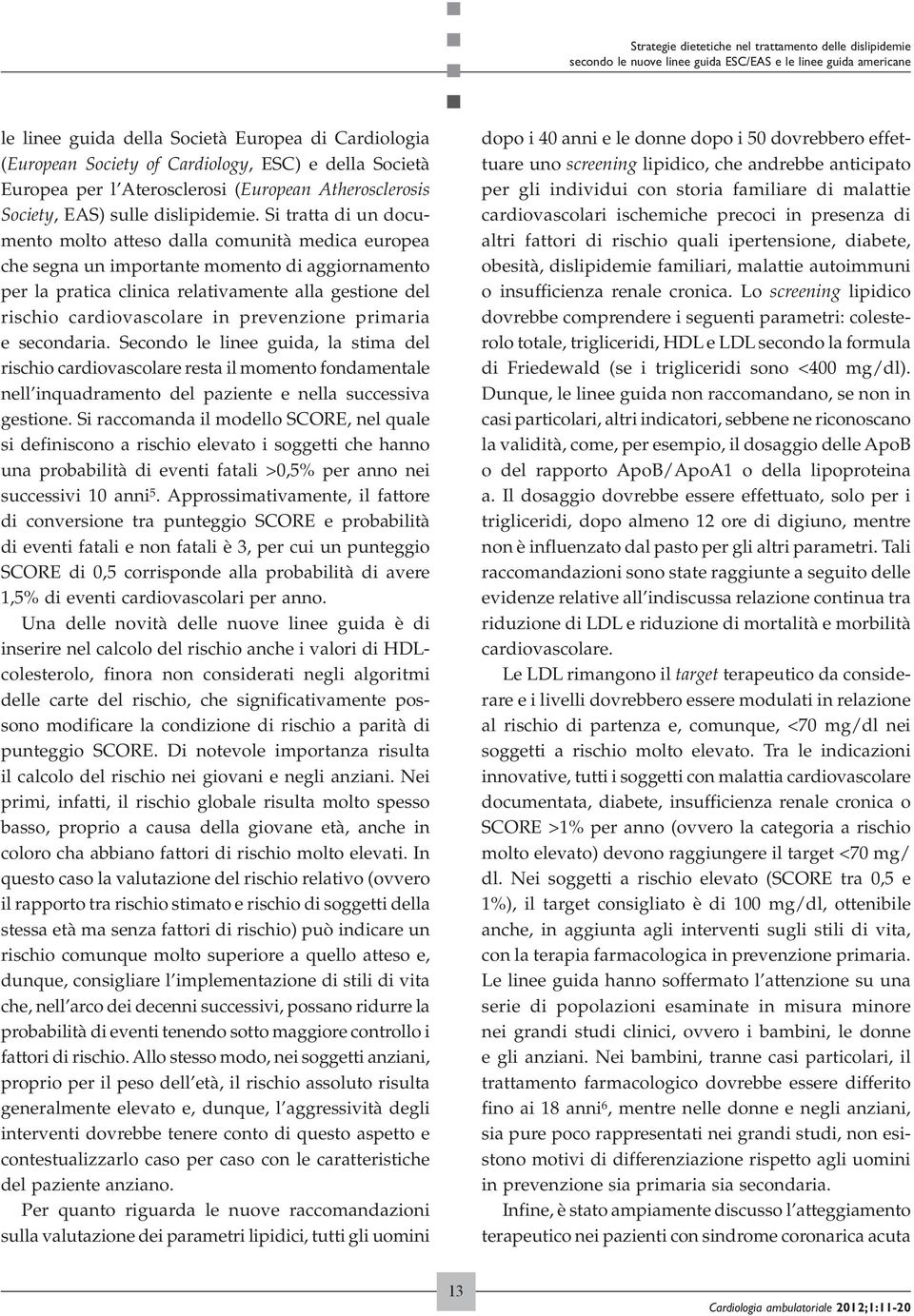 Si tratta di un documento molto atteso dalla comunità medica europea che segna un importante momento di aggiornamento per la pratica clinica relativamente alla gestione del rischio cardiovascolare in